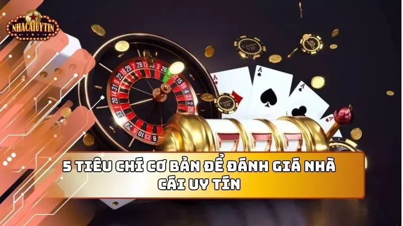 5 tiêu chí cơ bản bạn cần biết để đánh giá một nhà cái uy tín