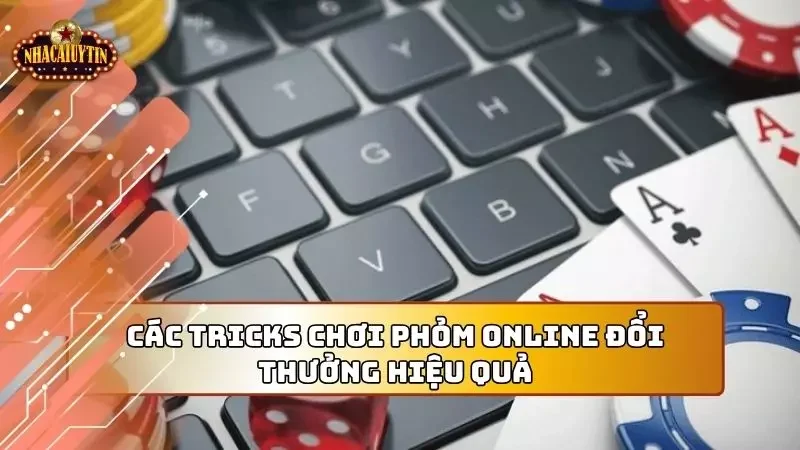 Các tricks chơi Phỏm online đổi thưởng bạn cần nắm