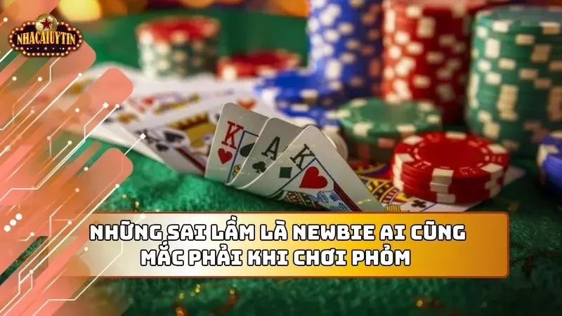 Người mới thường mắc phải các sai lầm này khi chơi Phỏm