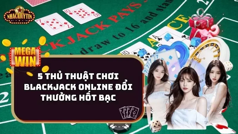 5 Thủ Thuật Chơi Blackjack Online Đổi Thưởng Hốt Bạc