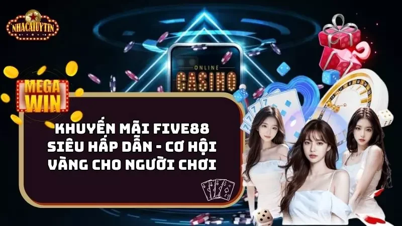 Khuyến Mãi Five88 Siêu Hấp Dẫn – Cơ Hội Vàng Cho Người Chơi