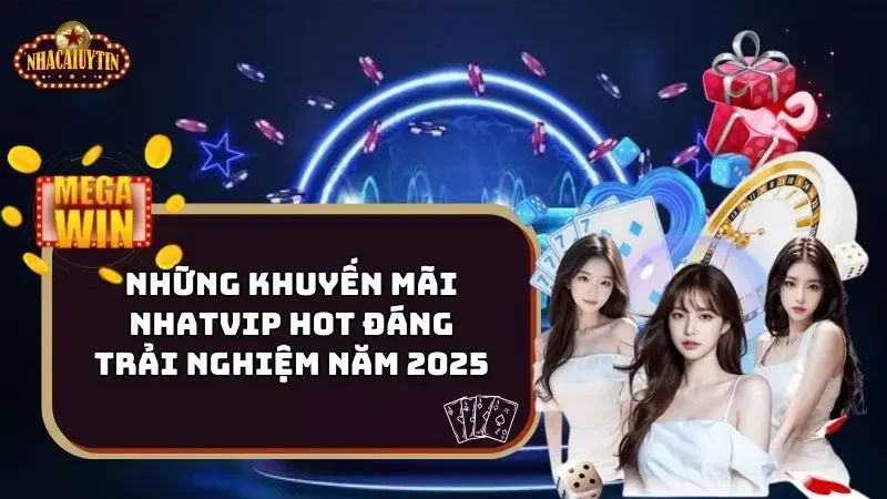 Những Khuyến Mãi Nhatvip Hot Đáng Trải Nghiệm Năm 2025